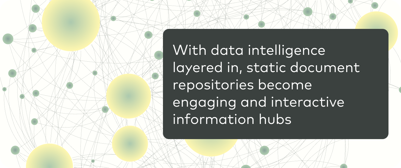 With data intelligence layered in, static document repositories become engaging and interactive information hubs