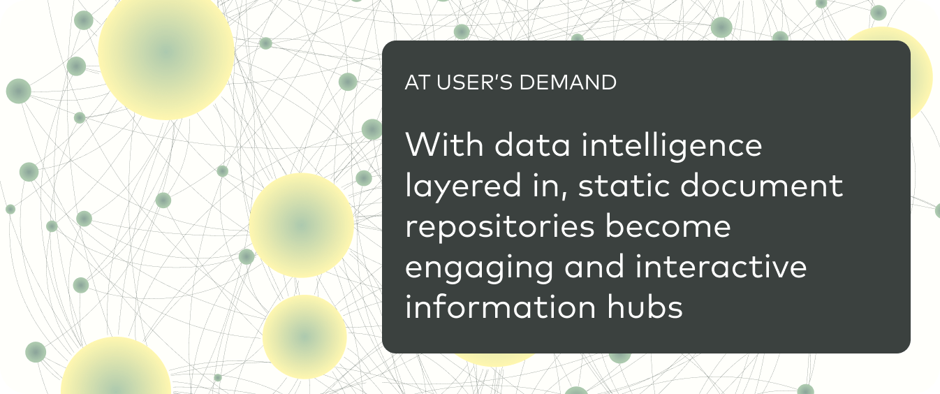 With data intelligence layered in, static document repositories become engaging and interactive information hubs